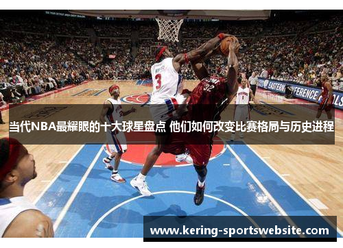 当代NBA最耀眼的十大球星盘点 他们如何改变比赛格局与历史进程