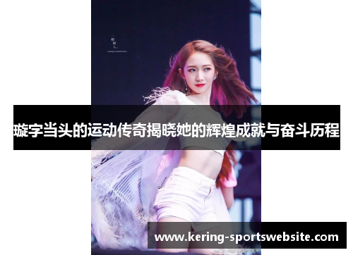 璇字当头的运动传奇揭晓她的辉煌成就与奋斗历程