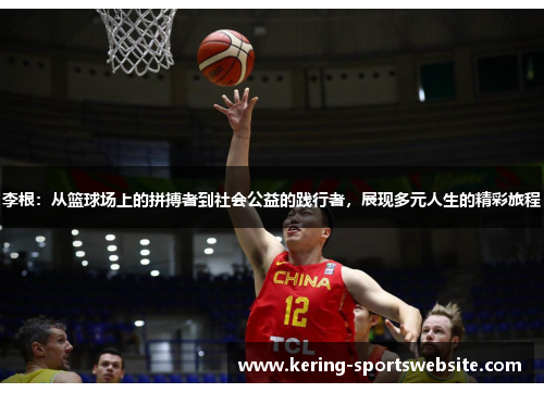 李根：从篮球场上的拼搏者到社会公益的践行者，展现多元人生的精彩旅程