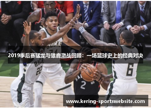 2019季后赛猛龙与雄鹿激战回顾：一场篮球史上的经典对决
