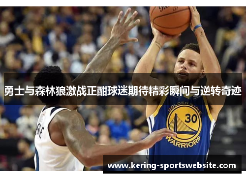 勇士与森林狼激战正酣球迷期待精彩瞬间与逆转奇迹