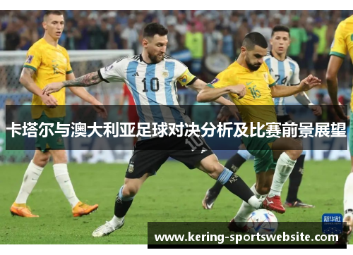 卡塔尔与澳大利亚足球对决分析及比赛前景展望