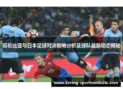 哥伦比亚与日本足球对决前瞻分析及球队最新动态揭秘