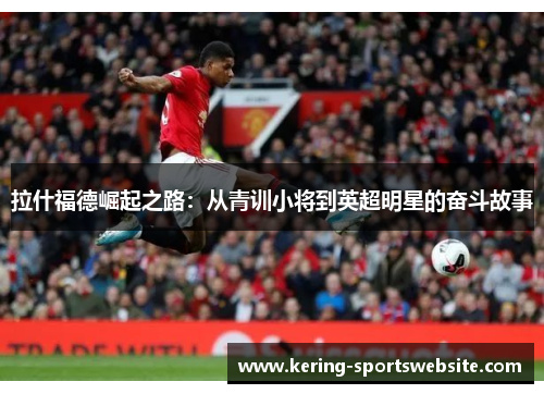 拉什福德崛起之路：从青训小将到英超明星的奋斗故事
